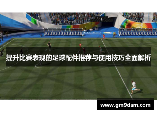 提升比赛表现的足球配件推荐与使用技巧全面解析